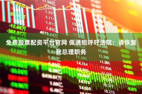 免费股票配资平台官网 佩通坦呼吁法院：请恢复我总理职务