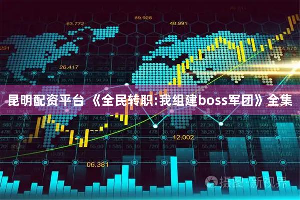 昆明配资平台 《全民转职:我组建boss军团》全集