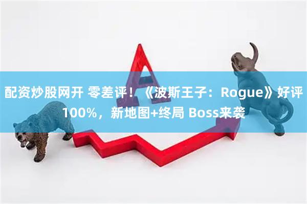 配资炒股网开 零差评！《波斯王子：Rogue》好评100%，新地图+终局 Boss来袭
