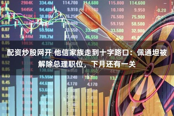 配资炒股网开 他信家族走到十字路口：佩通坦被解除总理职位，下月还有一关