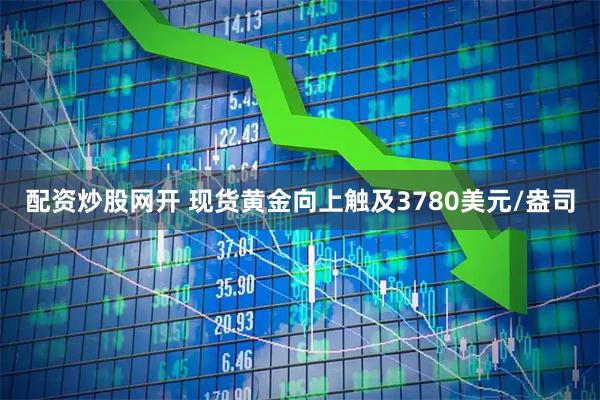 配资炒股网开 现货黄金向上触及3780美元/盎司