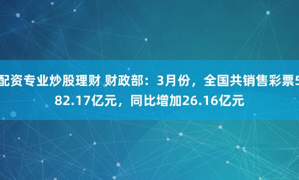 配资专业炒股理财 财政部：3月份，全国共销售彩票582.17亿元，同比增加26.16亿元