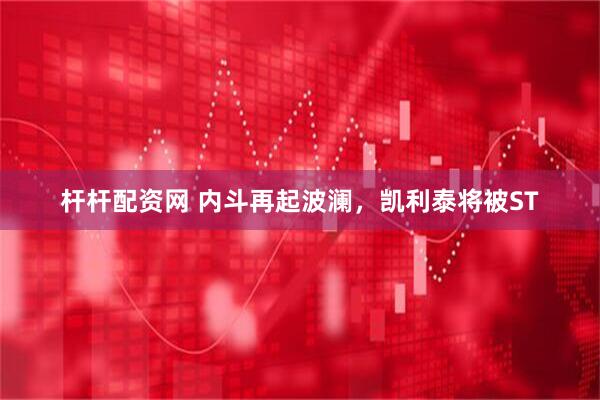 杆杆配资网 内斗再起波澜，凯利泰将被ST