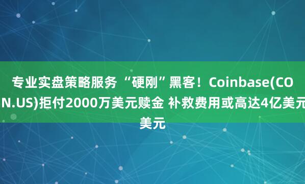 专业实盘策略服务 “硬刚”黑客！Coinbase(COIN.US)拒付2000万美元赎金 补救费用或高达4亿美元