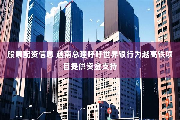 股票配资信息 越南总理呼吁世界银行为越高铁项目提供资金支持