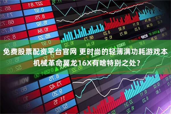 免费股票配资平台官网 更时尚的轻薄满功耗游戏本 机械革命翼龙16X有啥特别之处？