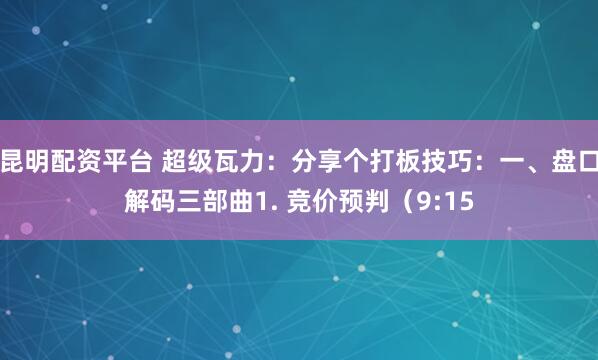 昆明配资平台 超级瓦力:分享个打板技巧:一、盘口解码三部曲1. 竞价预判(9:15