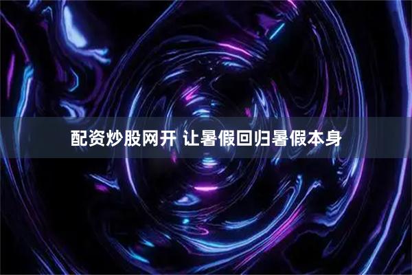 配资炒股网开 让暑假回归暑假本身