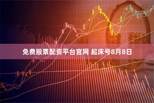 免费股票配资平台官网 起床号8月8日