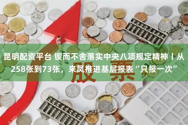 昆明配资平台 锲而不舍落实中央八项规定精神丨从258张到73张，来凤推进基层报表“只报一次”