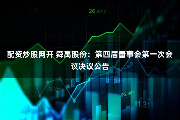 配资炒股网开 舜禹股份：第四届董事会第一次会议决议公告
