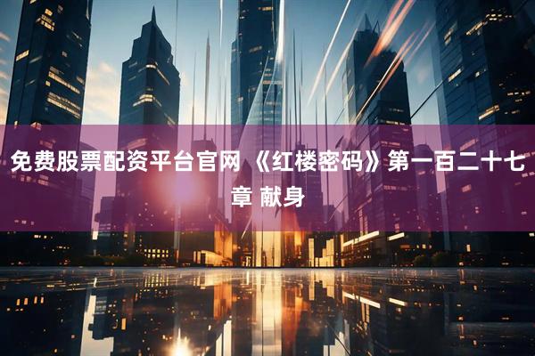 免费股票配资平台官网 《红楼密码》第一百二十七章 献身